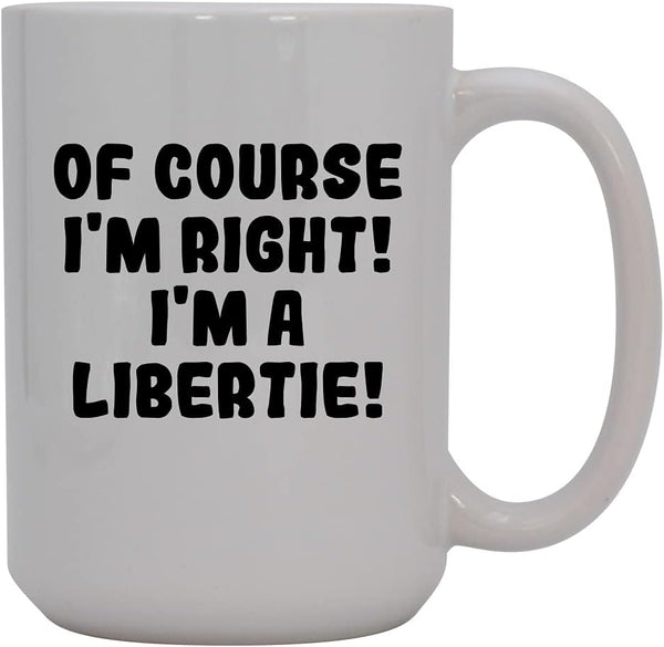 Of Course I'm Right! I'm A Libertie! - 15oz Ceramic Coffee Mug, White