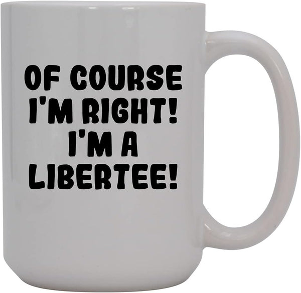 Of Course I'm Right! I'm A Libertee! - 15oz Ceramic Coffee Mug, White